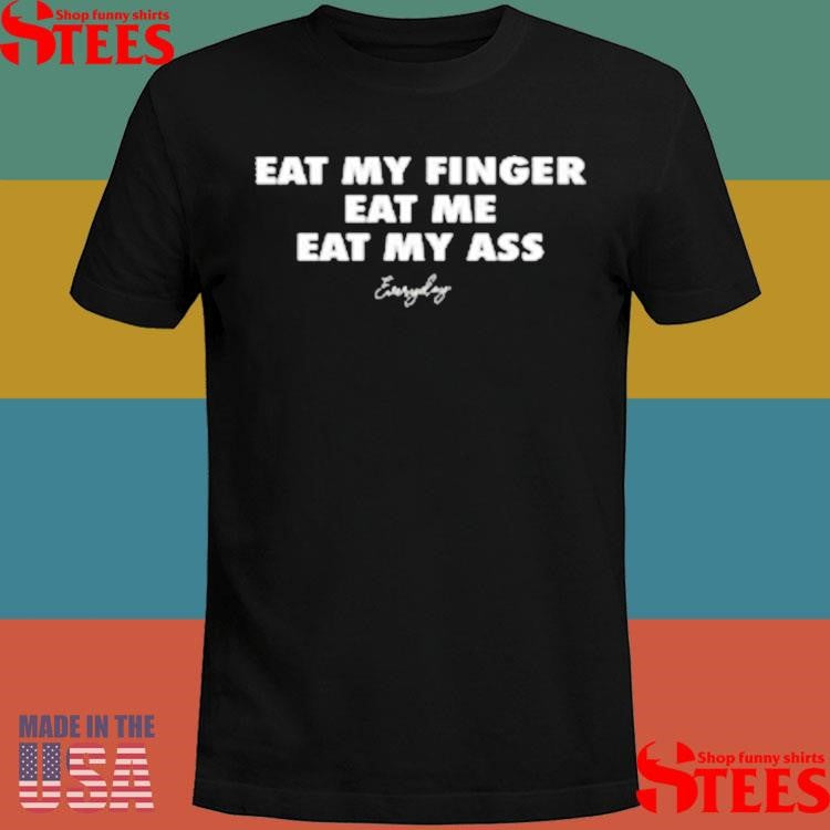 Eat My Finger Eat Me Eat My Ass Everyday T-shirt