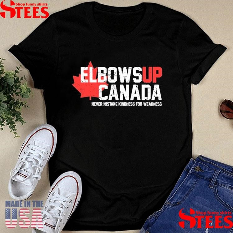 Elbows Up Canada Never Mistake Kindness For Weakness Shirts