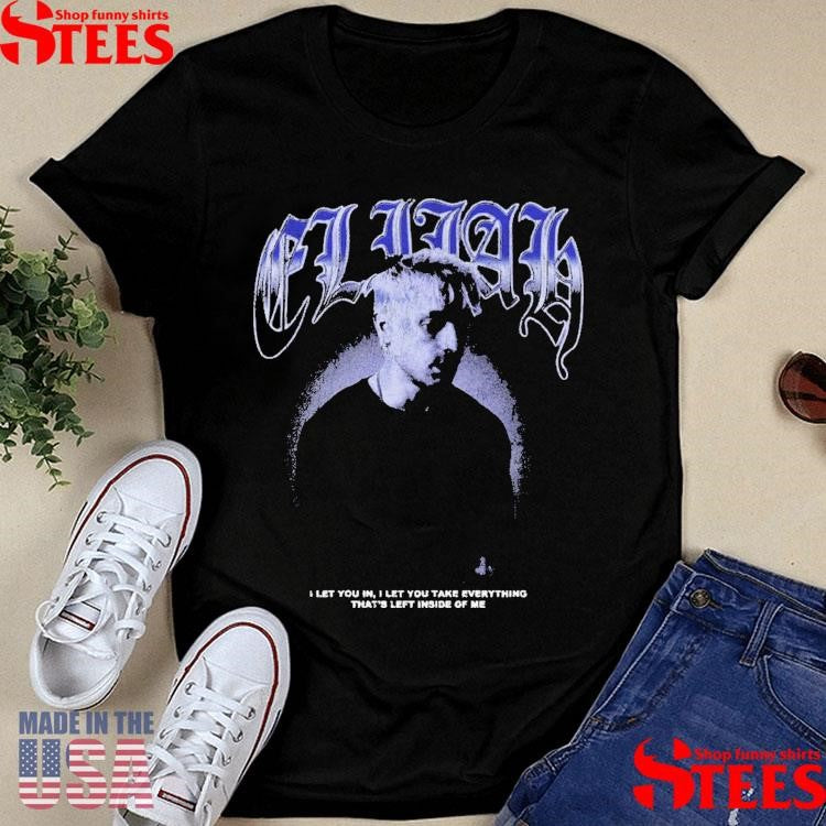 Elijah Face I Let You In I Let You Take Everything That’s Left Inside Of Me Shirts