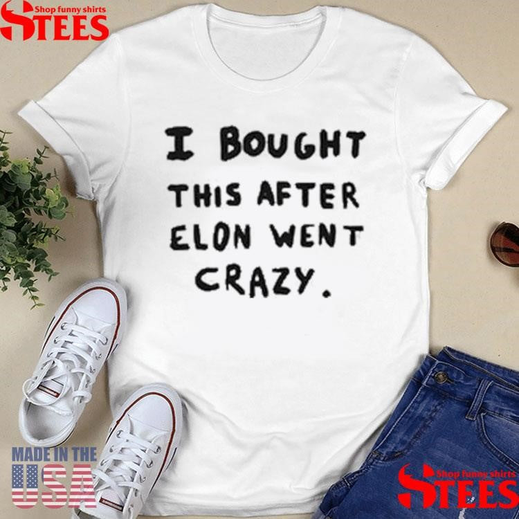 Elon Musk I Bought This After Elon Went Crazy Shirts