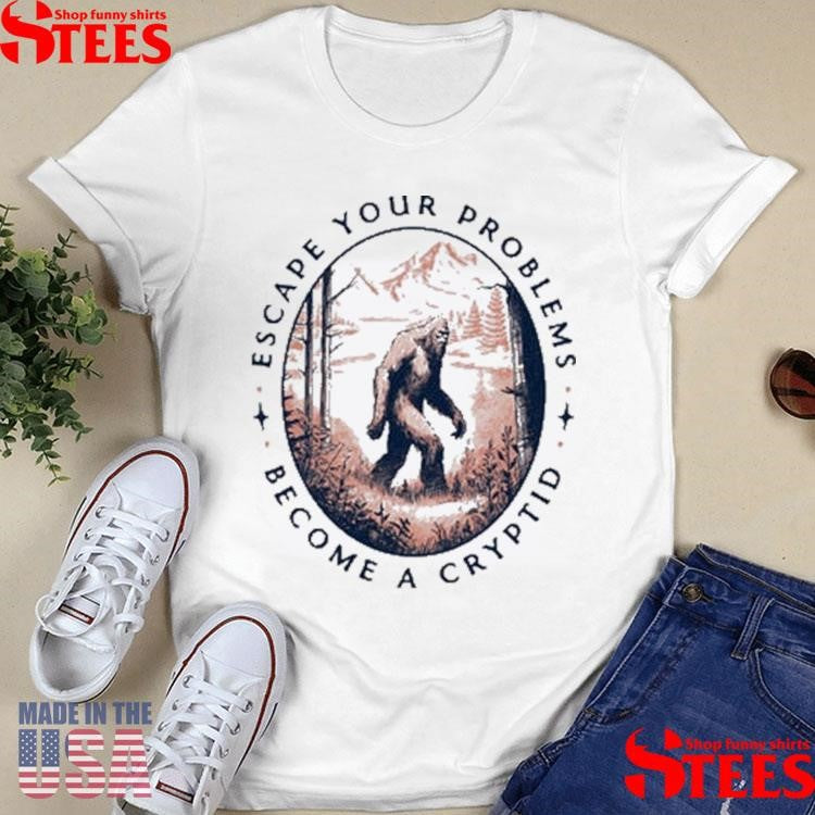 Escape Your Problems Become A Cryptid T-shirt