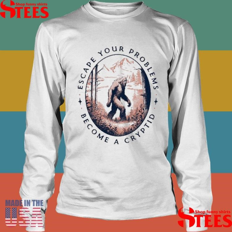 Escape Your Problems Become A Cryptid T-shirt