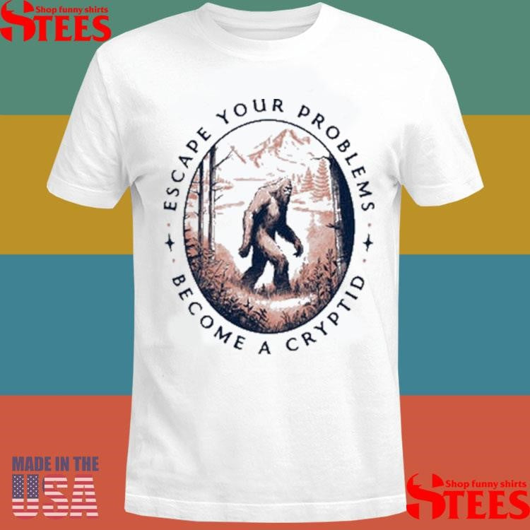 Escape Your Problems Become A Cryptid T-shirt