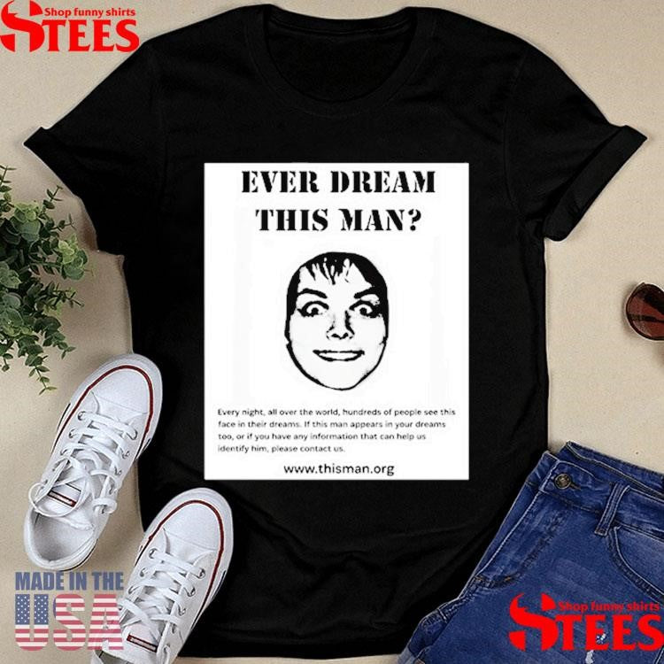 Ever Dream This Man Every Night, All Over The World, Hundreds Of People See This Face In Their Dreams Shirts