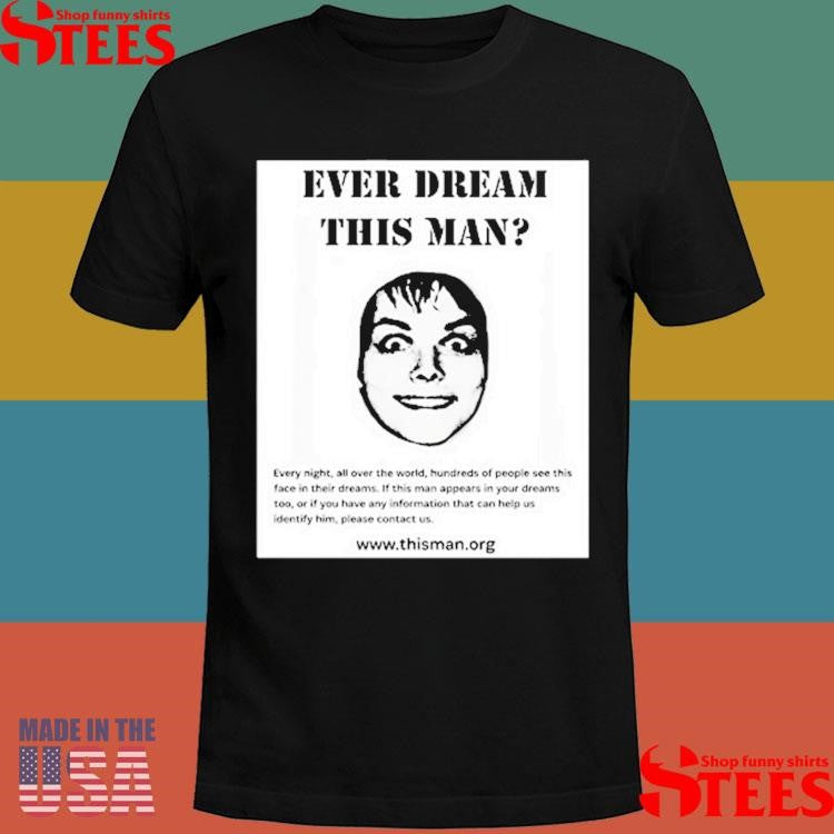 Ever Dream This Man Every Night, All Over The World, Hundreds Of People See This Face In Their Dreams Shirts