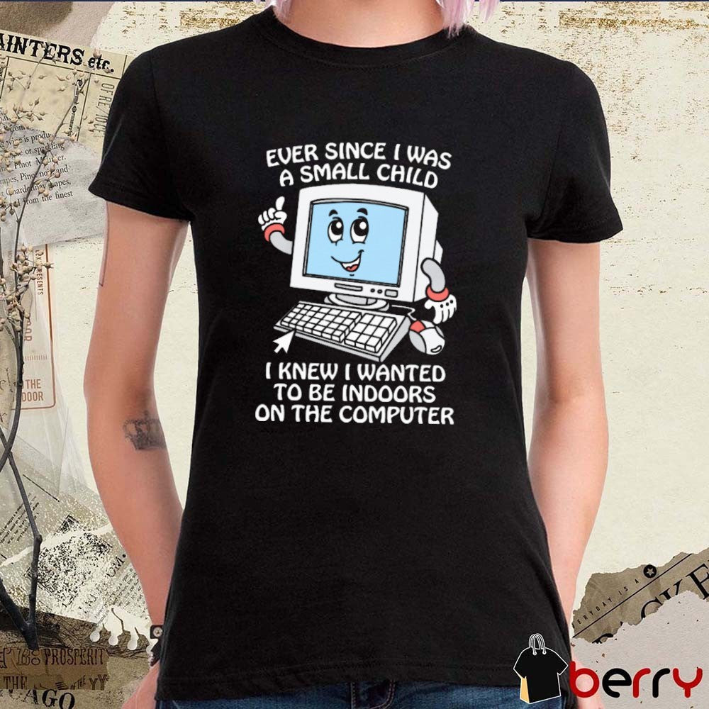 Ever Since I Was A Small Child I Knew I Wanted To Be Indoors On The Computer New t-shirt
