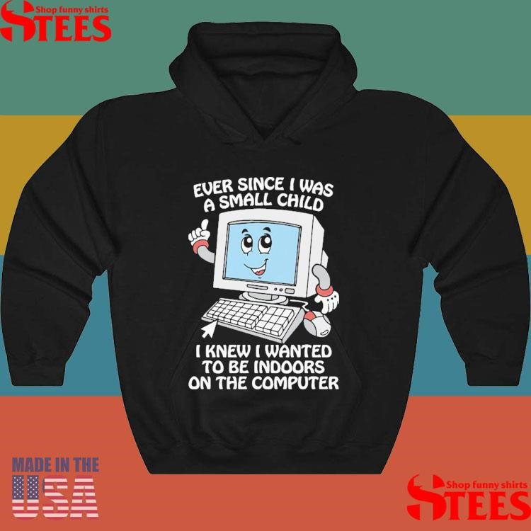 Ever Since I Was A Small Child I Knew I Wanted To Be Indoors On The Computer Shirts
