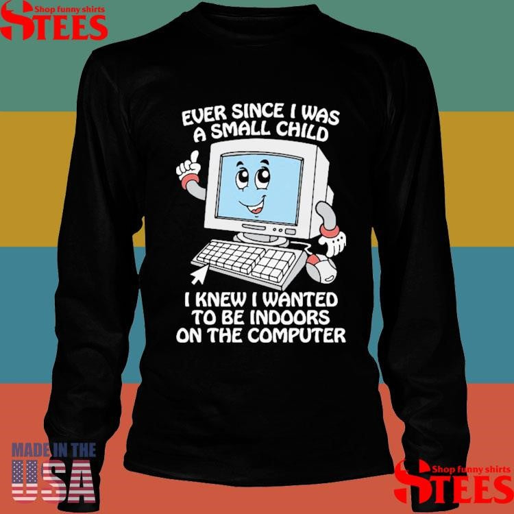 Ever Since I Was A Small Child I Knew I Wanted To Be Indoors On The Computer Shirts