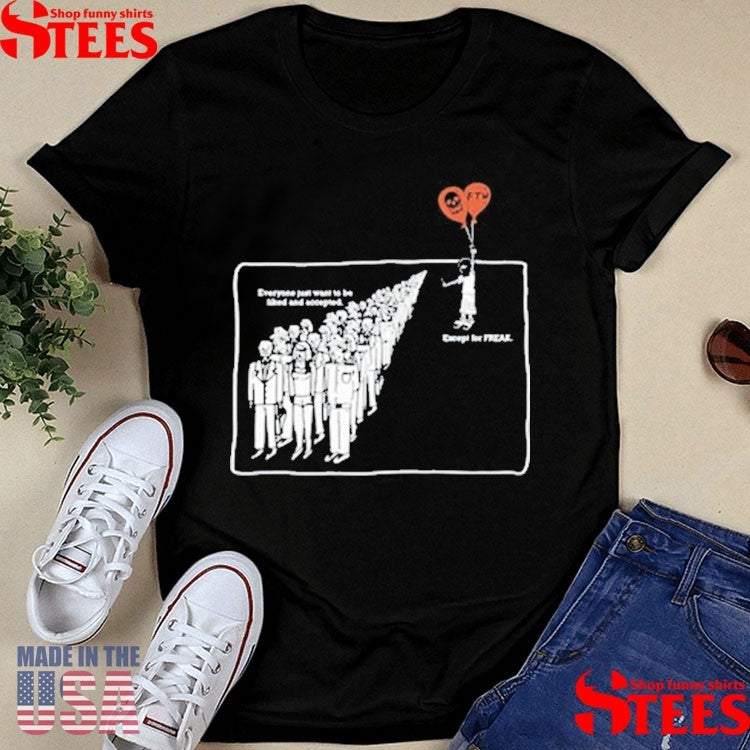 Everyone Just Want To Be Liked And Accepted Except For Freak Shirts