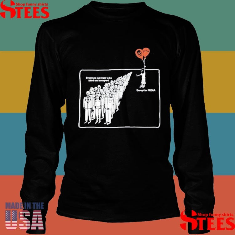 Everyone Just Want To Be Liked And Accepted Except For Freak Shirts