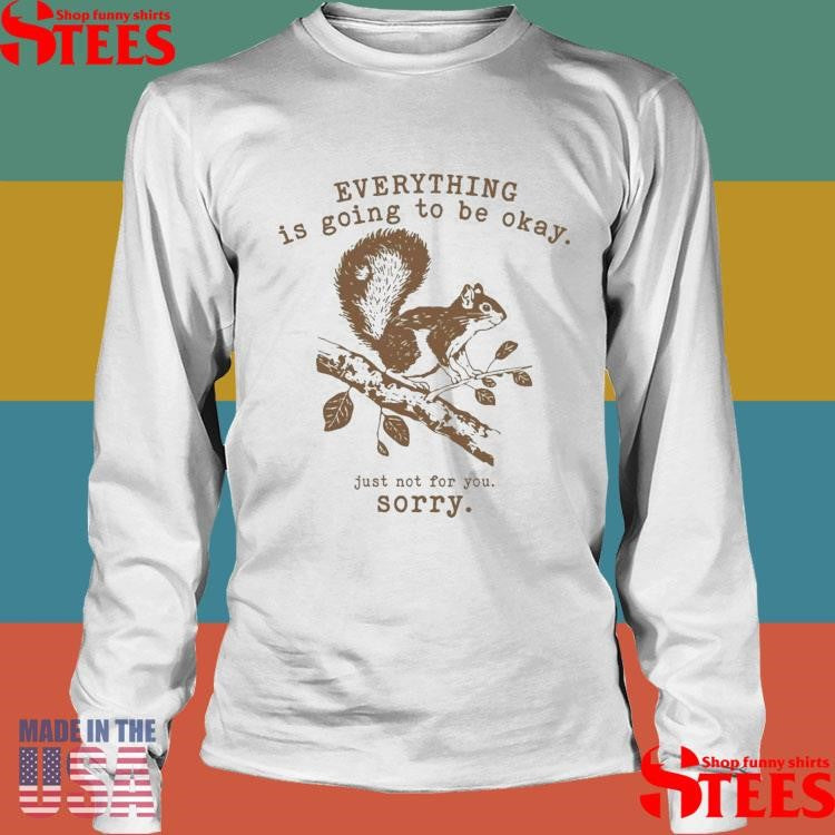 Everything Is Going To Be Okay Just Not For You Sorry Funny Squirrel T-Shirt