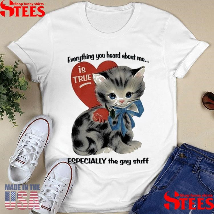 Everything You Heard About Me Is True Especially The Gay Stuff T-shirt