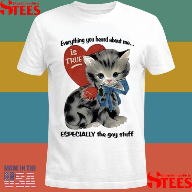 Everything You Heard About Me Is True Especially The Gay Stuff T-shirt