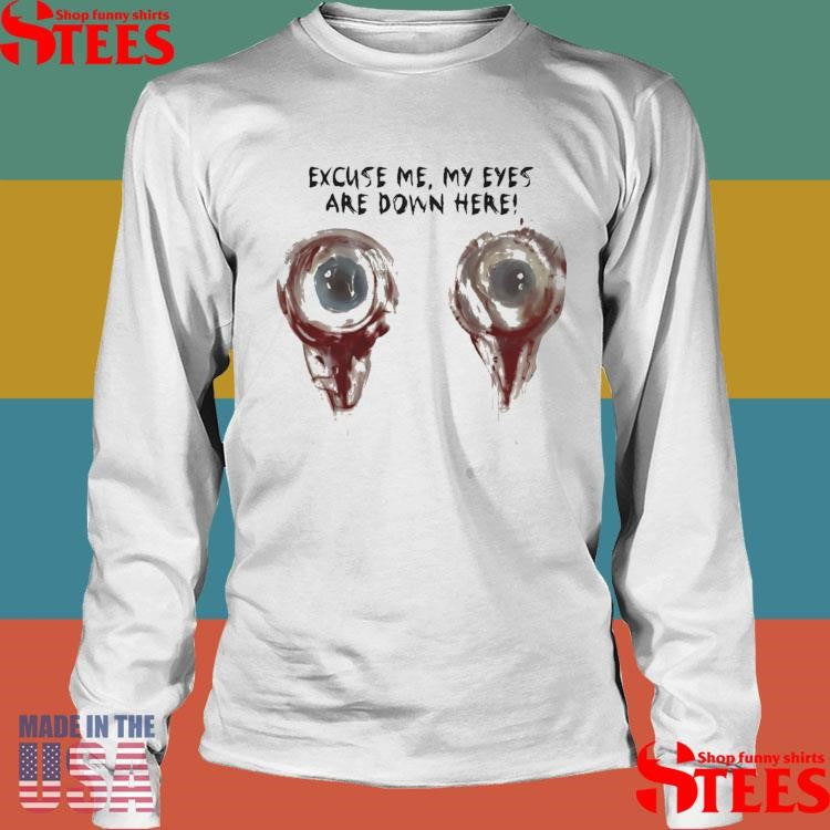 Excuse Me My Eyes Are Down Here Shirts