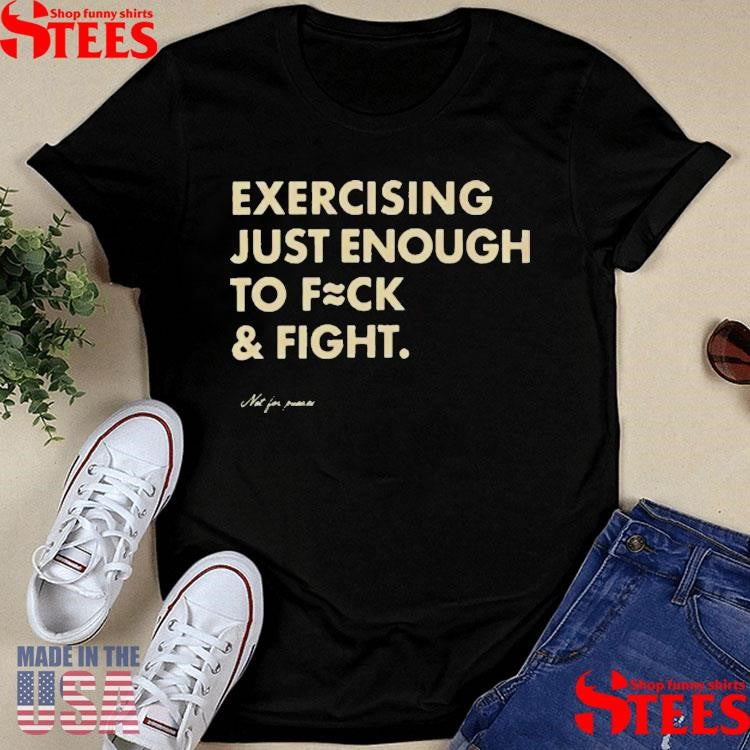 Exercising Just Enough to Fck & Fight T-shirt