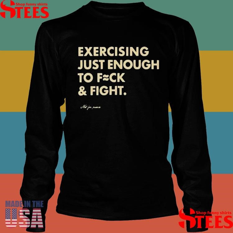 Exercising Just Enough to Fck & Fight T-shirt