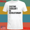 Existing Shouldn’t Be Revolutionary Shirts
