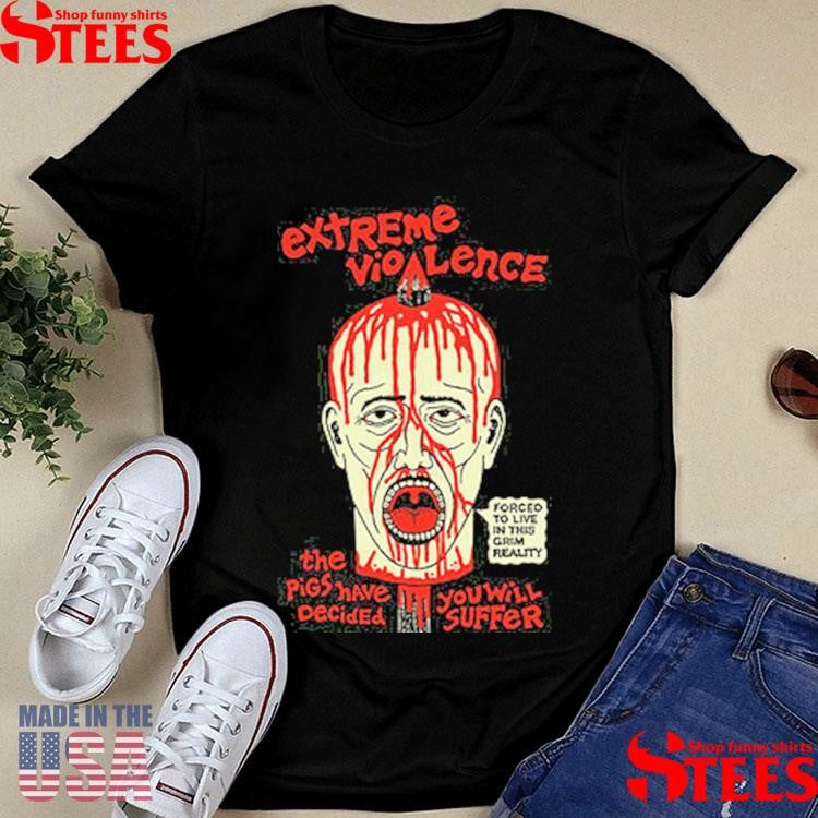 Extreme Violence Vio The Pigs Have Decided Forced To Live In This Grim Reality You Will Suffer Shirts