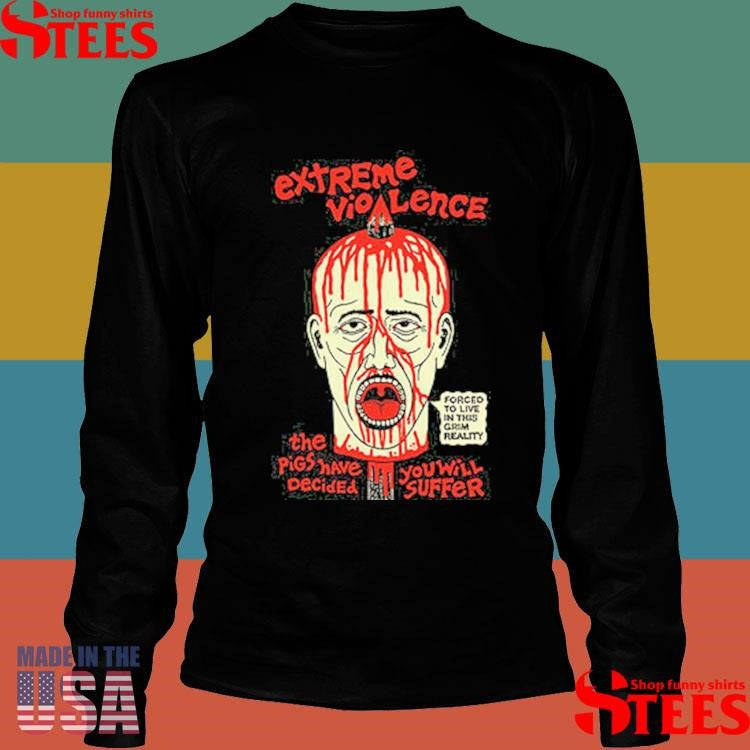 Extreme Violence Vio The Pigs Have Decided Forced To Live In This Grim Reality You Will Suffer Shirts