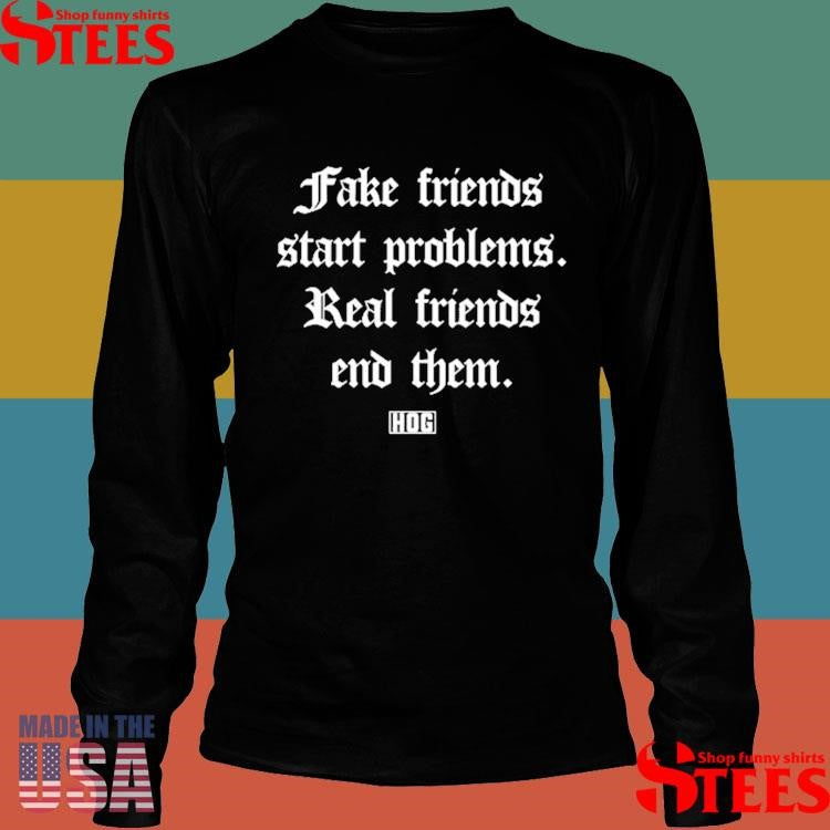 Fake Friends Start Problems Real Friends End Them Shirts