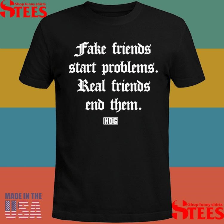 Fake Friends Start Problems Real Friends End Them Shirts