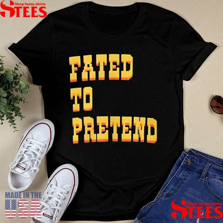 Fated To Pretend T-shirts