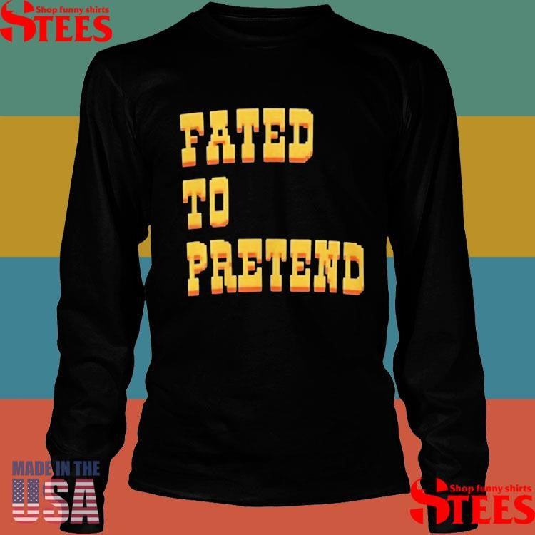 Fated To Pretend T-shirts