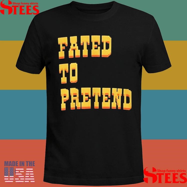 Fated To Pretend T-shirts