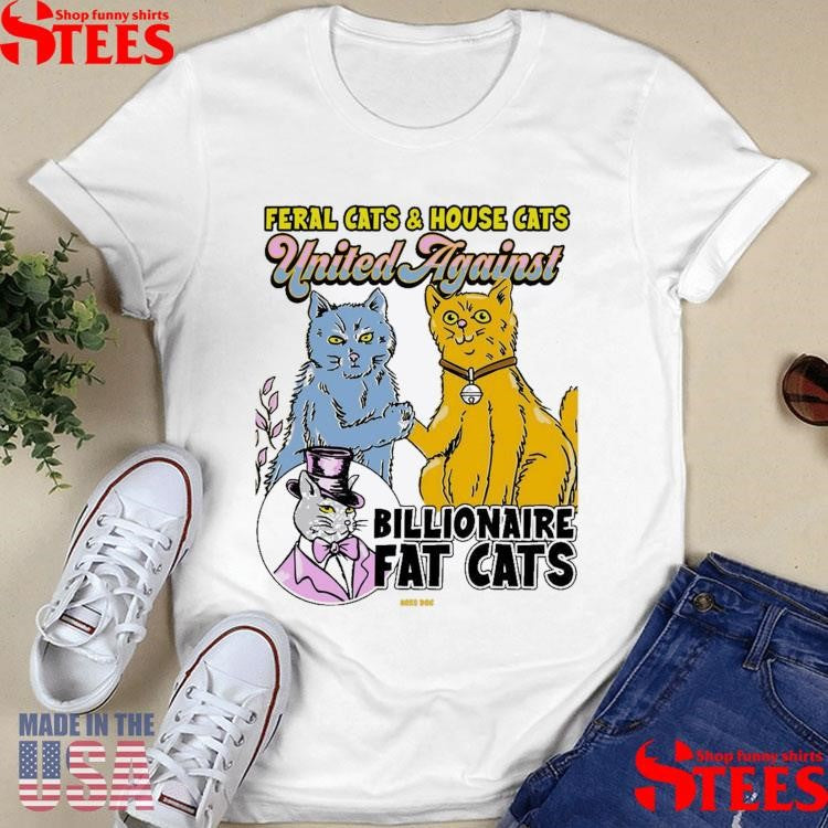 Feral Cats And House Cats United Against Billionaire Fat Cats Shirts