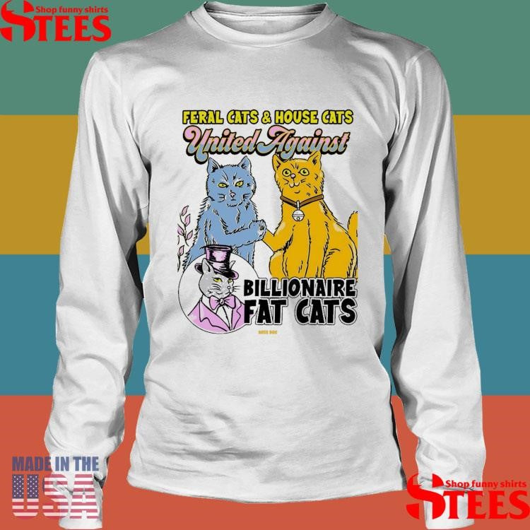 Feral Cats And House Cats United Against Billionaire Fat Cats Shirts