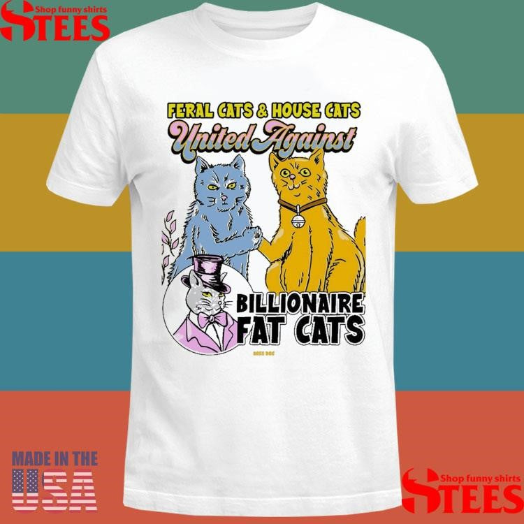 Feral Cats And House Cats United Against Billionaire Fat Cats Shirts