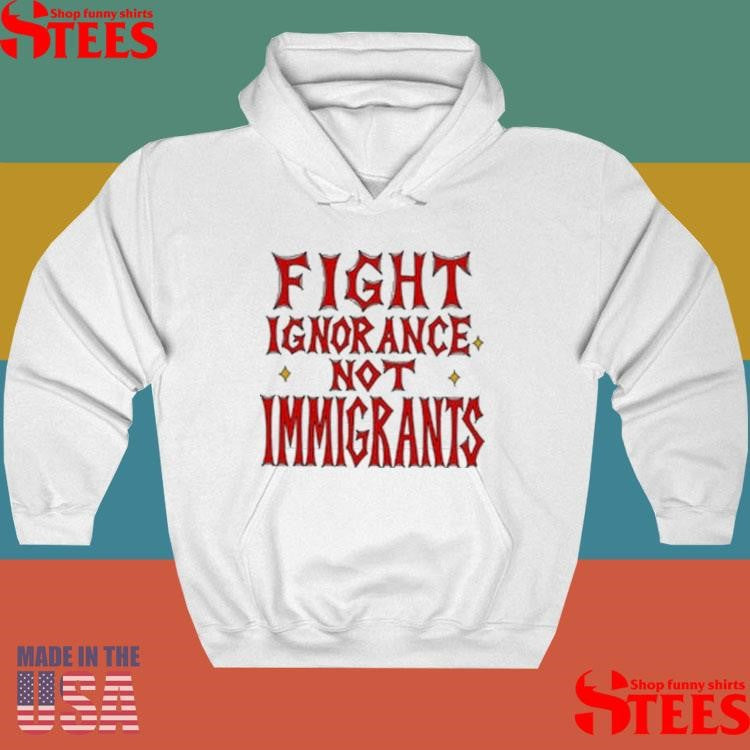 Fight Ignorance Not Immigrants T-shirt