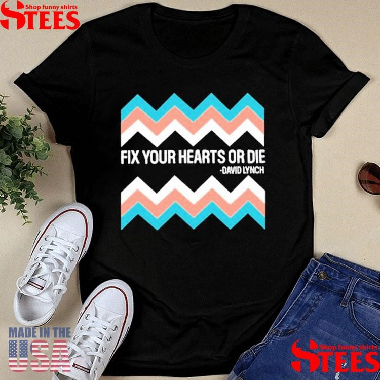 Fix Your Hearts Or Die David Lynch Shirts