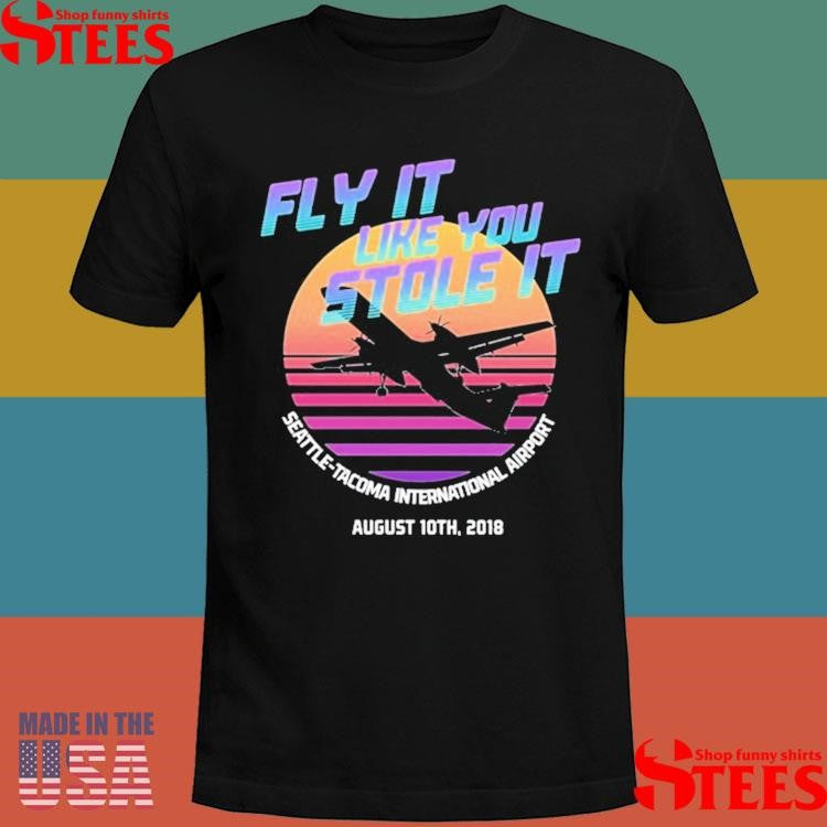 Fly It Like You Stole It Seattle-tacoma International Airport August 10th 2018 T-shirts