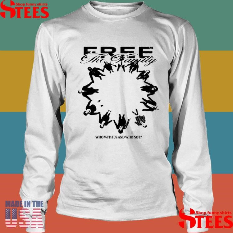 Free The Family Who With Us And Why Not Shirts