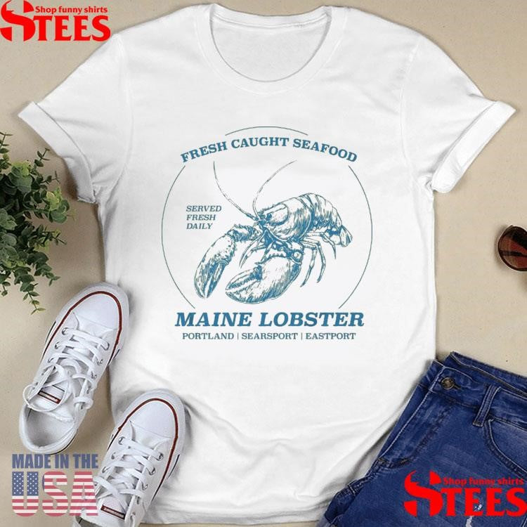 Fresh Caught Seafood Served Fresh Daily Maine Lobster Portland Searsport Eastport T-shirt