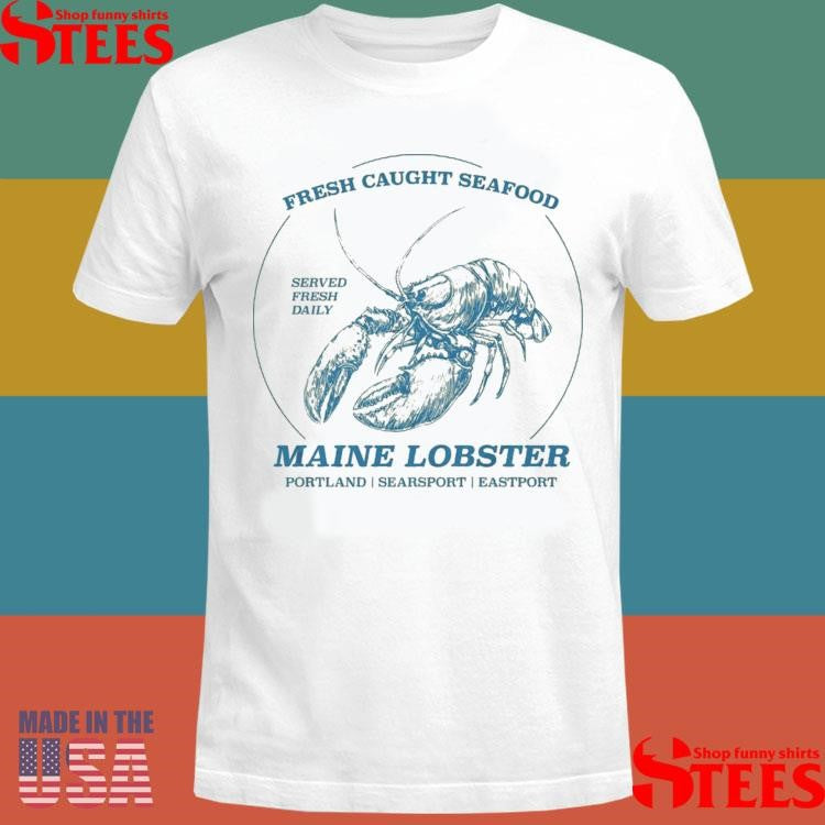 Fresh Caught Seafood Served Fresh Daily Maine Lobster Portland Searsport Eastport T-shirt