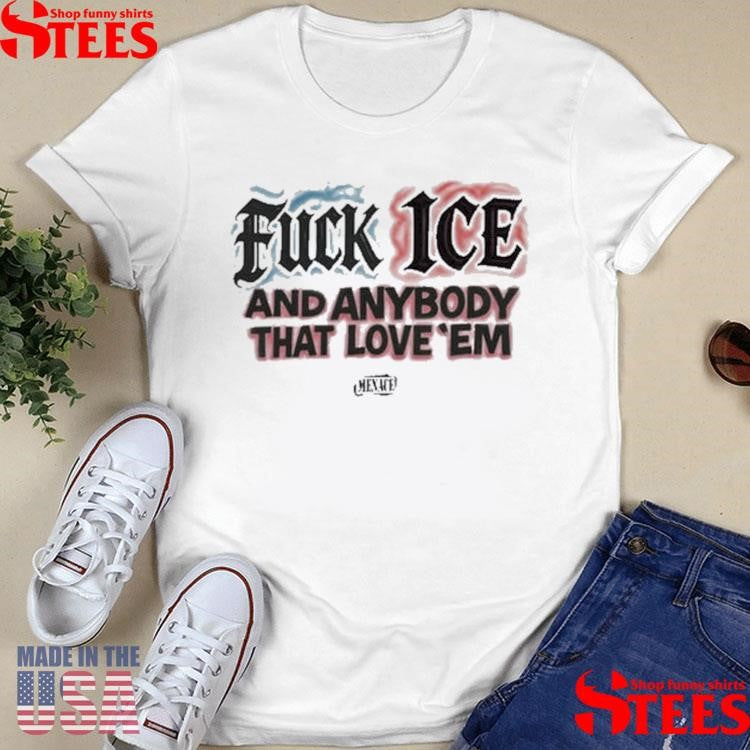Fuck Ice And Anybody That Love’em T-shirt