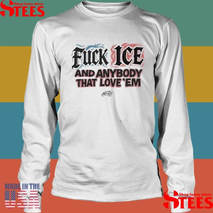 Fuck Ice And Anybody That Love’em T-shirt
