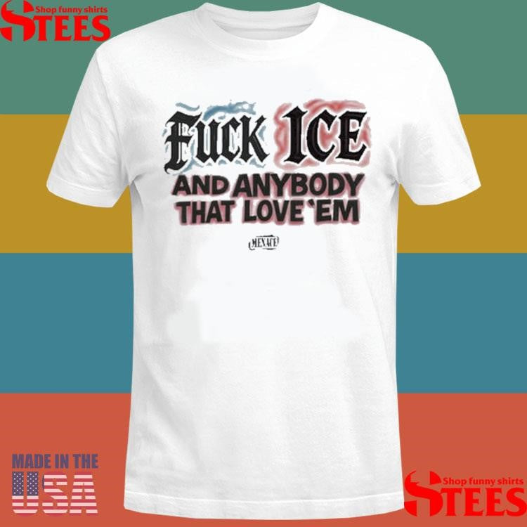 Fuck Ice And Anybody That Love’em T-shirt