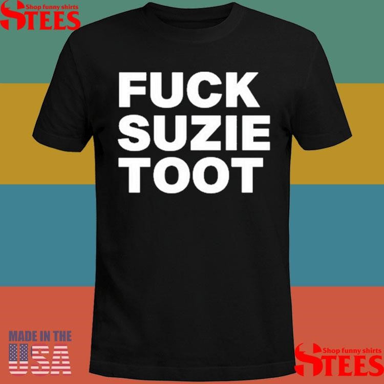 Fuck Suzie Toot Shirts