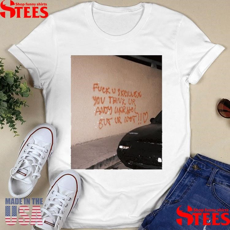 Fuck U Skrillex You Think Ur Andy Warhol But Ur Not Shirts