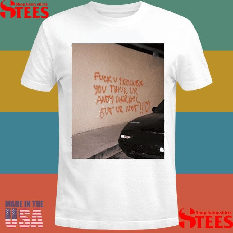 Fuck U Skrillex You Think Ur Andy Warhol But Ur Not Shirts