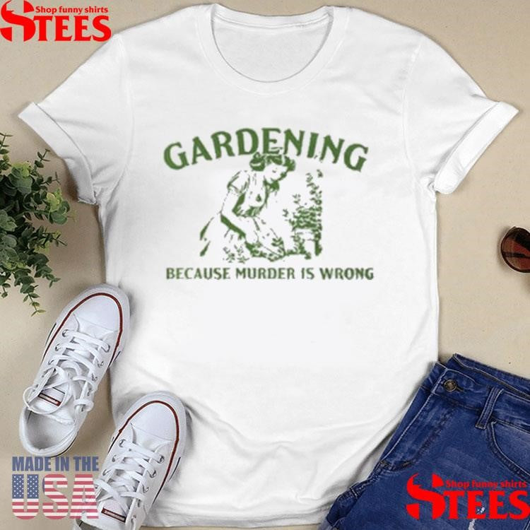 Gardening Because Murder Is Wrong Shirts
