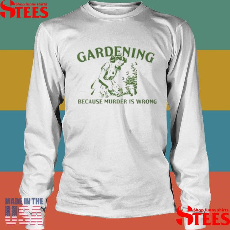 Gardening Because Murder Is Wrong Shirts