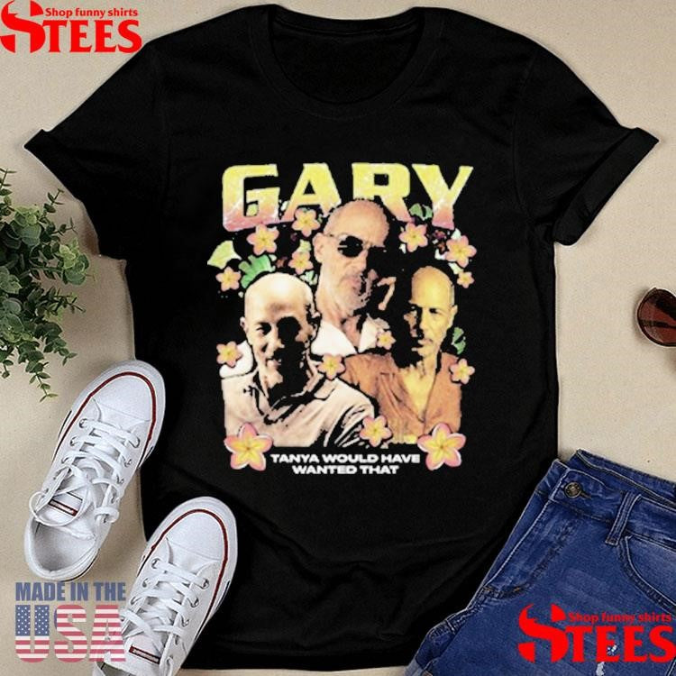 Gary Rap Tanya Would Have Wanted That Shirts