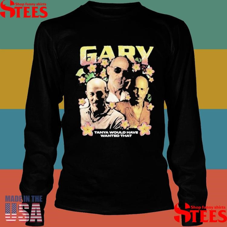 Gary Rap Tanya Would Have Wanted That Shirts