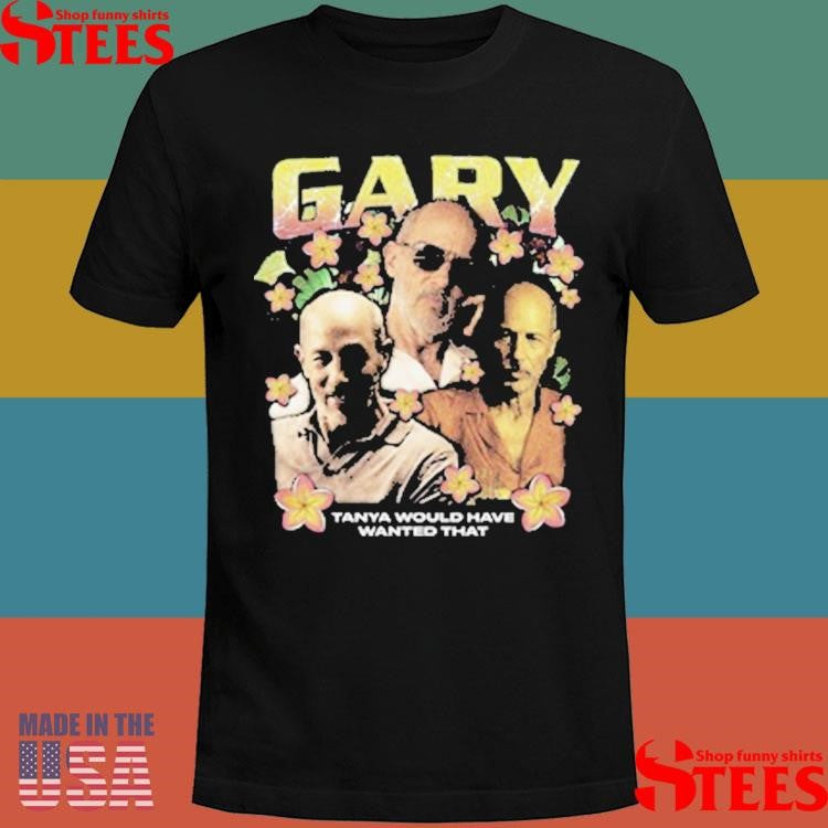 Gary Rap Tanya Would Have Wanted That Shirts
