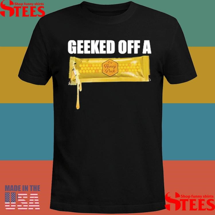 Geeked Off A Honey Pack Shirts