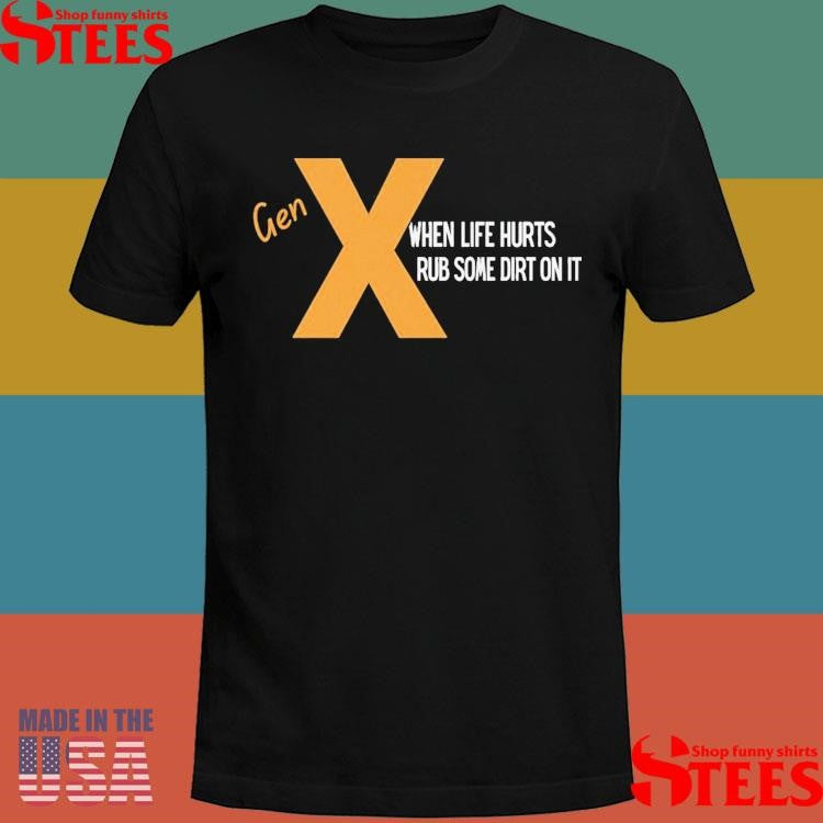 Gen When Life Hurts Rub Some Dirt On I T-shirt